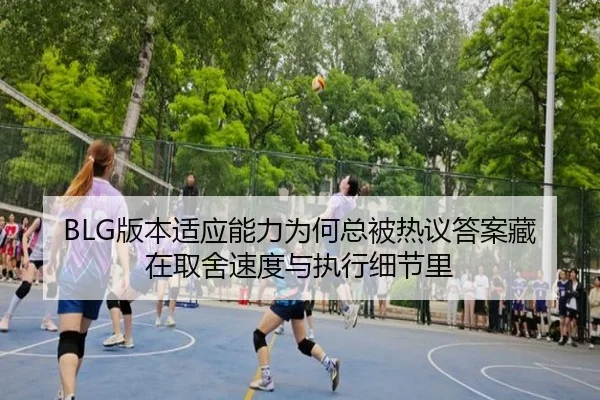 BLG版本适应能力为何总被热议答案藏在取舍速度与执行细节里